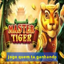 jogo quem ta ganhando